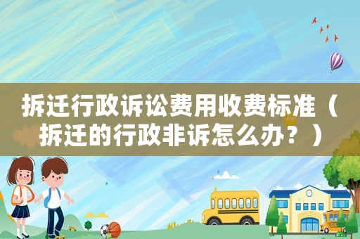 拆遷行政訴訟費用收費標準（拆遷的行政非訴怎么辦？）