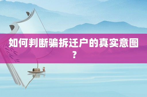 如何判斷騙拆遷戶的真實意圖？