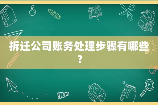 拆遷公司賬務(wù)處理步驟有哪些？