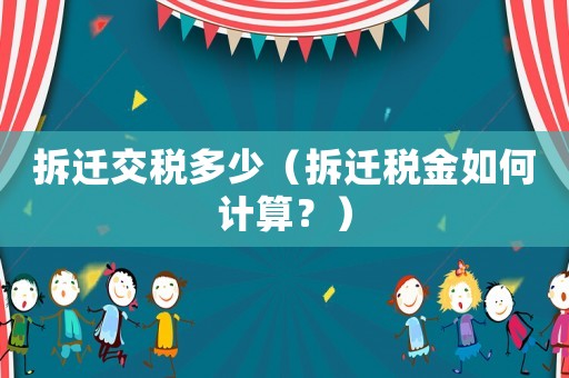 拆遷交稅多少（拆遷稅金如何計(jì)算？）