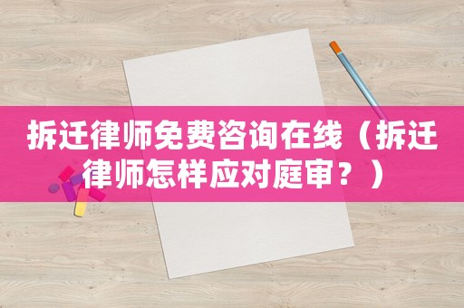 拆遷律師免費咨詢在線（拆遷律師怎樣應對庭審？）