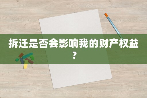 拆遷是否會影響我的財產權益？