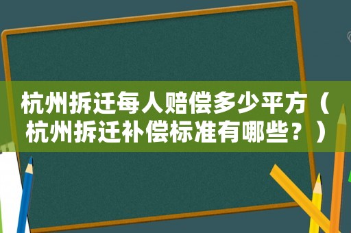 杭州拆遷每人賠償多少平方（杭州拆遷補(bǔ)償標(biāo)準(zhǔn)有哪些？）