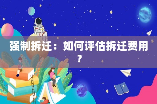 強制拆遷：如何評估拆遷費用？