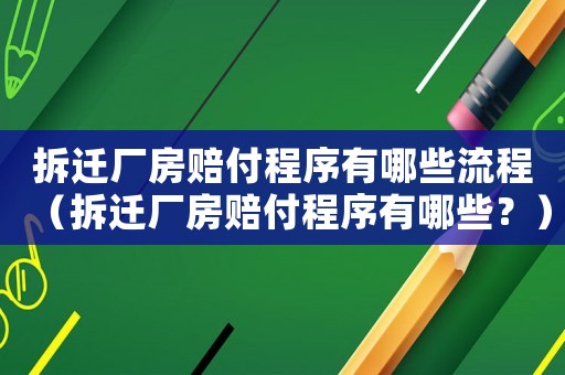 拆遷廠房賠付程序有哪些流程（拆遷廠房賠付程序有哪些？）