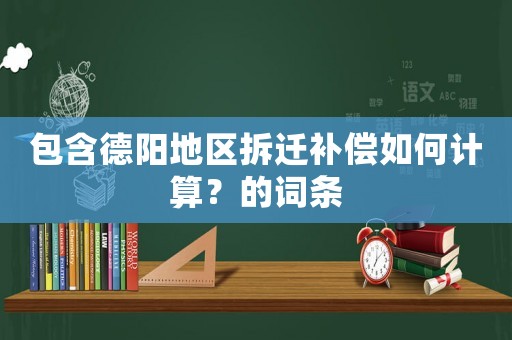 包含德陽地區拆遷補償如何計算？的詞條