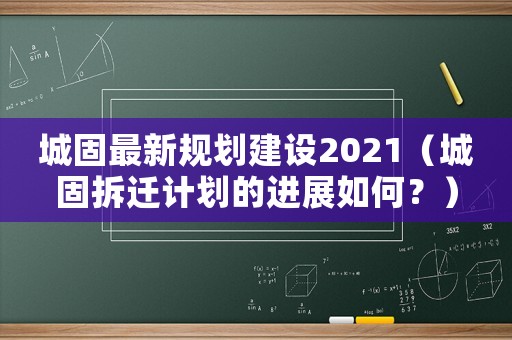 城固最新規劃建設2021（城固拆遷計劃的進展如何？）
