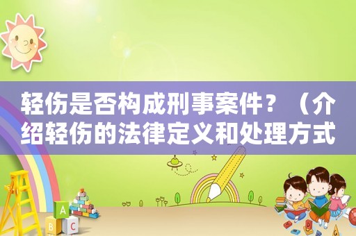輕傷是否構(gòu)成刑事案件？（介紹輕傷的法律定義和處理方式）