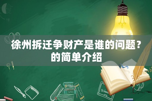 徐州拆遷爭財(cái)產(chǎn)是誰的問題？的簡單介紹