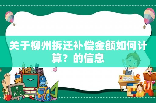 關于柳州拆遷補償金額如何計算？的信息