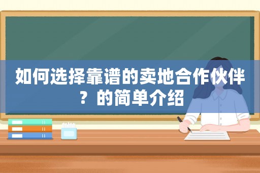 如何選擇靠譜的賣地合作伙伴？的簡單介紹