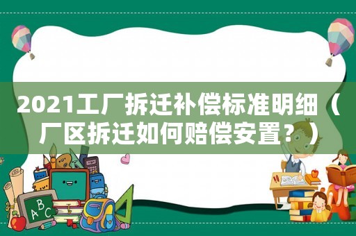 2021工廠拆遷補償標準明細（廠區拆遷如何賠償安置？）