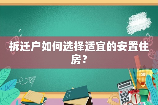 拆遷戶如何選擇適宜的安置住房？