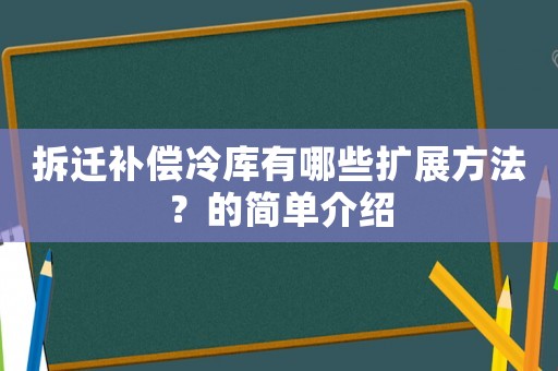拆遷補(bǔ)償冷庫有哪些擴(kuò)展方法？的簡單介紹