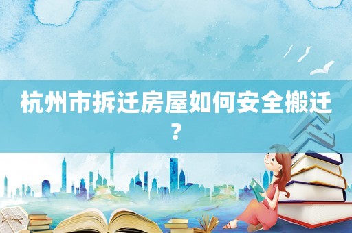 杭州市拆遷房屋如何安全搬遷?