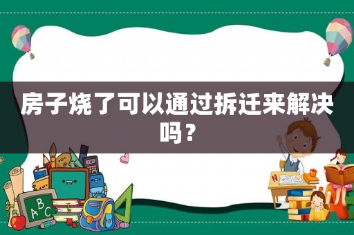 房子燒了可以通過拆遷來解決嗎？