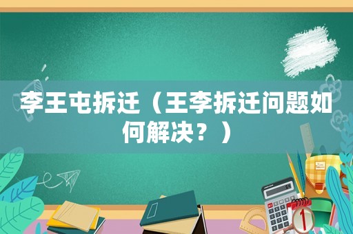 李王屯拆遷（王李拆遷問題如何解決？）