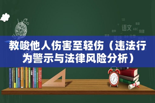 教唆他人傷害至輕傷（違法行為警示與法律風(fēng)險(xiǎn)分析）
