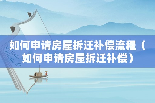 如何申請房屋拆遷補償流程（如何申請房屋拆遷補償）