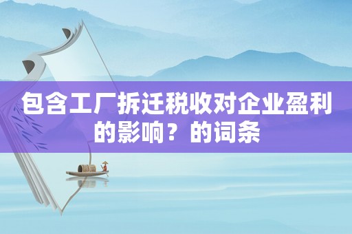包含工廠拆遷稅收對企業(yè)盈利的影響？的詞條