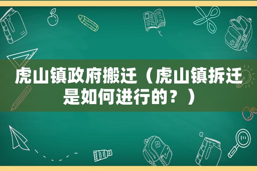虎山鎮(zhèn)政府搬遷（虎山鎮(zhèn)拆遷是如何進行的？）
