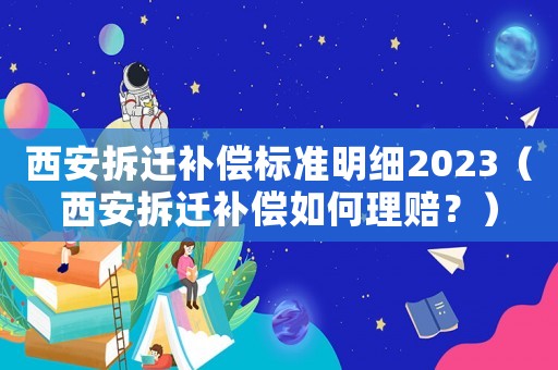 西安拆遷補償標準明細2023（西安拆遷補償如何理賠？）