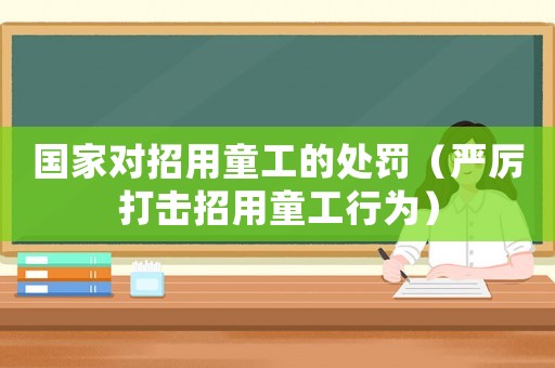 國家對招用童工的處罰（嚴厲打擊招用童工行為）