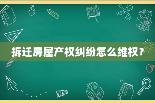 拆遷房屋產權糾紛怎么維權？