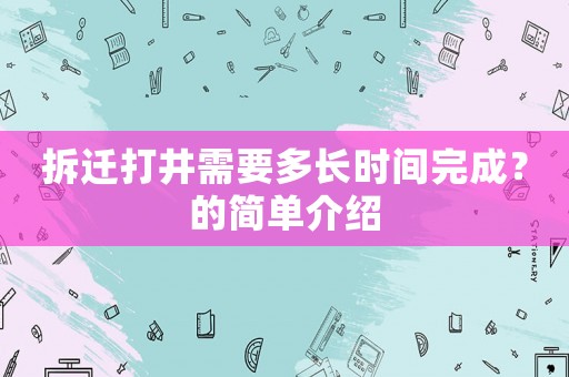 拆遷打井需要多長時間完成？的簡單介紹