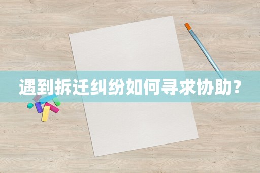 遇到拆遷糾紛如何尋求協(xié)助？