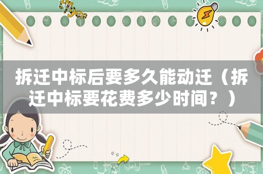 拆遷中標(biāo)后要多久能動(dòng)遷（拆遷中標(biāo)要花費(fèi)多少時(shí)間？）
