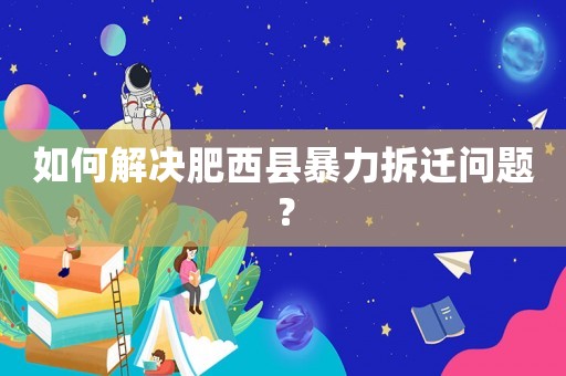 如何解決肥西縣暴力拆遷問題？