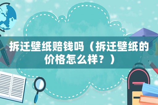 拆遷壁紙賠錢嗎（拆遷壁紙的價格怎么樣？）