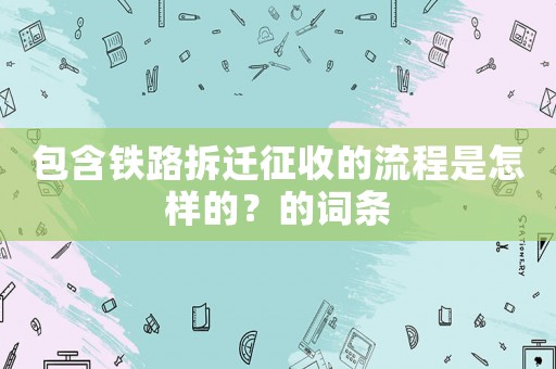 包含鐵路拆遷征收的流程是怎樣的？的詞條
