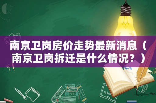 南京衛崗房價走勢最新消息（南京衛崗拆遷是什么情況？）