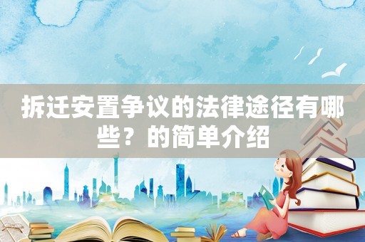 拆遷安置爭議的法律途徑有哪些？的簡單介紹