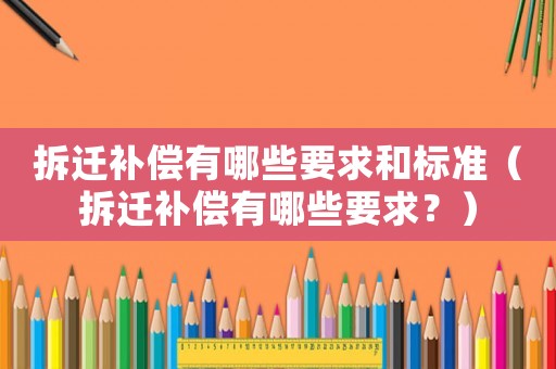 拆遷補償有哪些要求和標(biāo)準(zhǔn)（拆遷補償有哪些要求？）