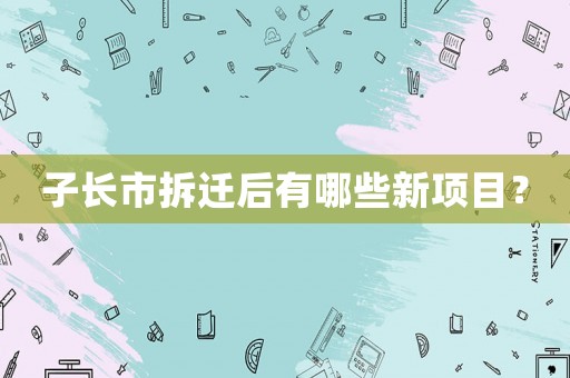 子長市拆遷后有哪些新項目？