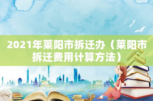 2021年萊陽市拆遷辦（萊陽市拆遷費用計算方法）
