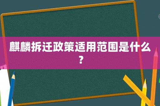 麒麟拆遷政策適用范圍是什么？