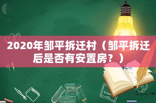 2020年鄒平拆遷村（鄒平拆遷后是否有安置房？）