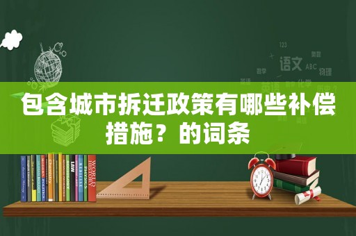包含城市拆遷政策有哪些補(bǔ)償措施？的詞條