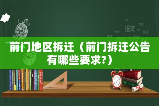 前門地區拆遷（前門拆遷公告有哪些要求?）