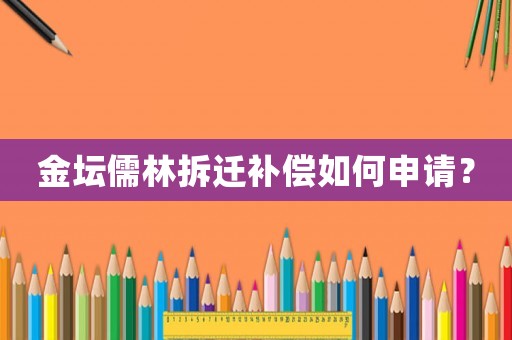 金壇儒林拆遷補償如何申請？