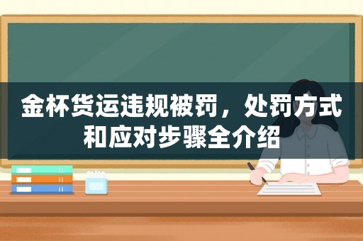 金杯貨運違規被罰，處罰方式和應對步驟全介紹