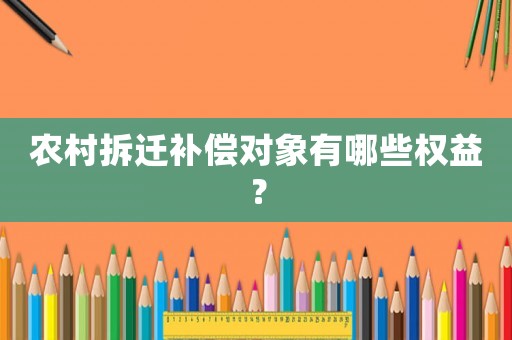 農村拆遷補償對象有哪些權益？