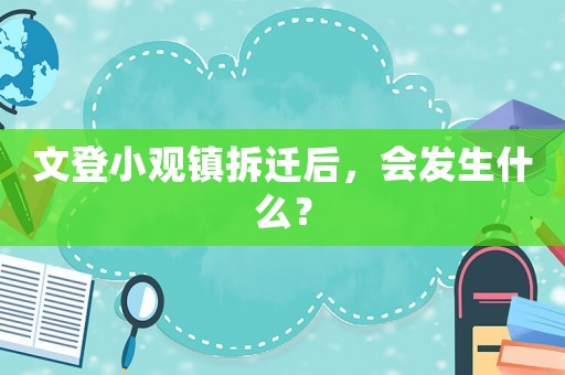 文登小觀鎮拆遷后，會發生什么？