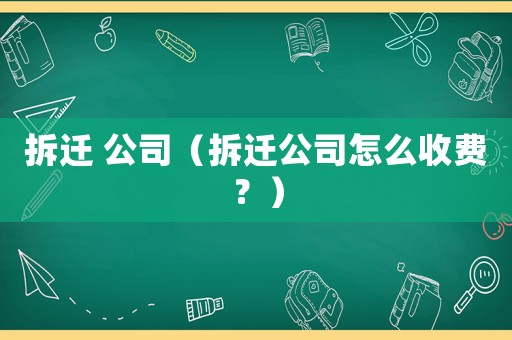 拆遷 公司（拆遷公司怎么收費？）