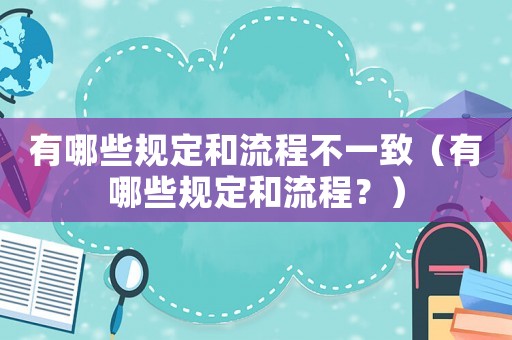 有哪些規定和流程不一致（有哪些規定和流程？）