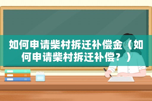 如何申請柴村拆遷補償金（如何申請柴村拆遷補償？）